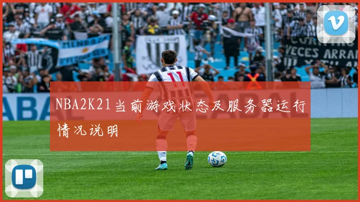 NBA2K21当前游戏状态及服务器运行情况说明