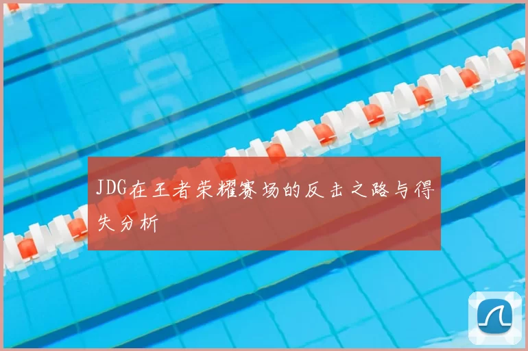 JDG在王者荣耀赛场的反击之路与得失分析