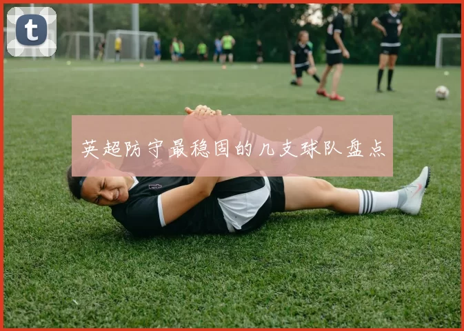 英超防守最稳固的几支球队盘点