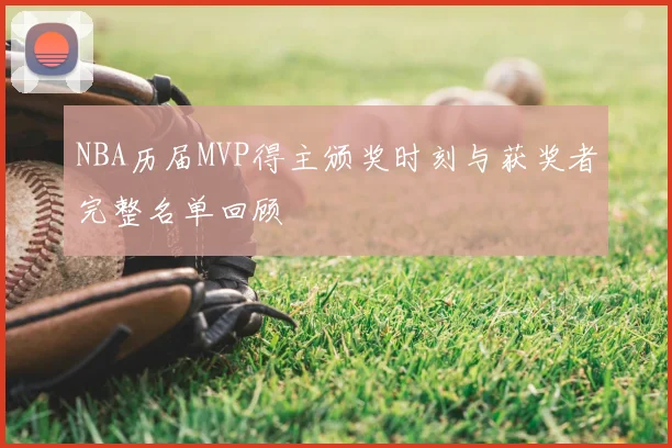 NBA历届MVP得主颁奖时刻与获奖者完整名单回顾
