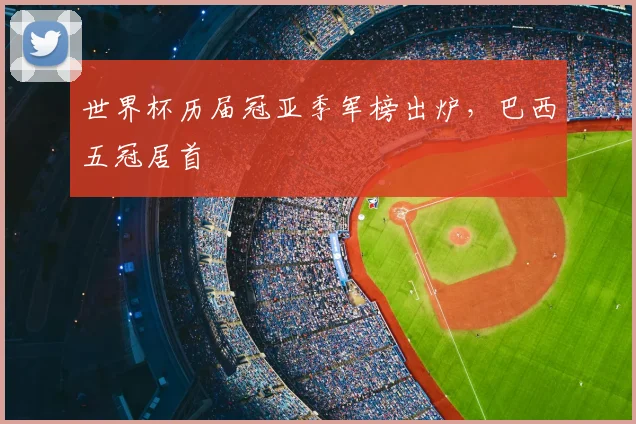 世界杯历届冠亚季军榜出炉,巴西五冠居首