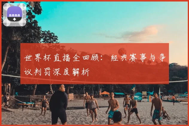 世界杯直播全回顾：经典赛事与争议判罚深度解析