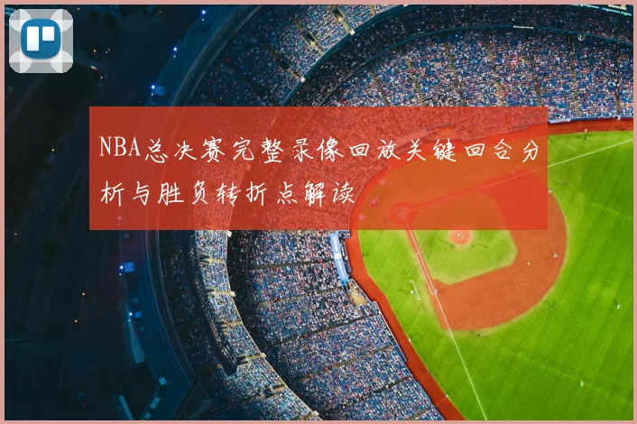 NBA总决赛完整录像回放关键回合分析与胜负转折点解读