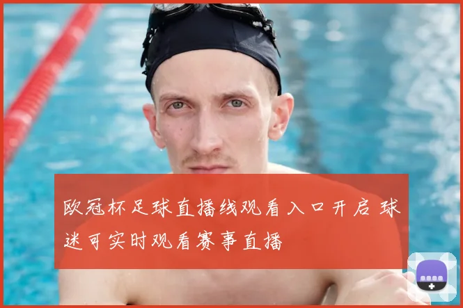欧冠杯足球直播线观看入口开启 球迷可实时观看赛事直播