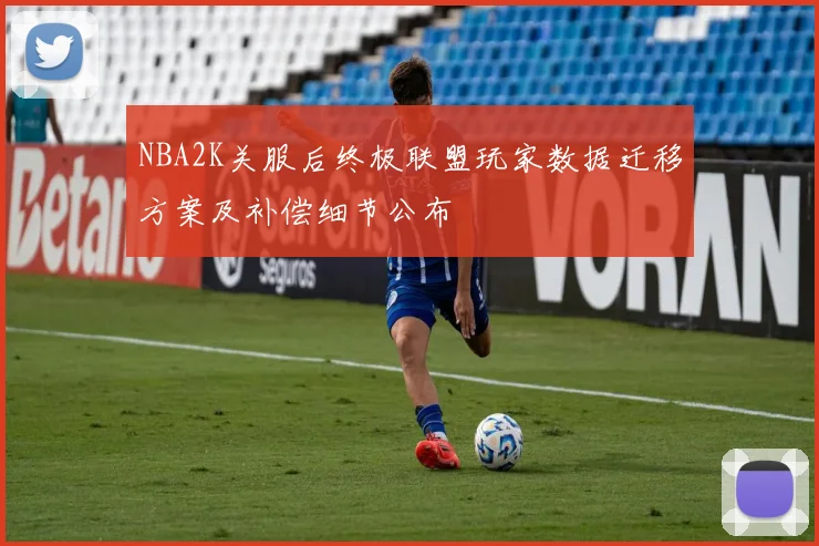 NBA2K关服后终极联盟玩家数据迁移方案及补偿细节公布