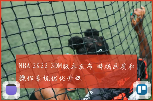 NBA 2K22 3DM版本发布 游戏画质和操作系统优化升级