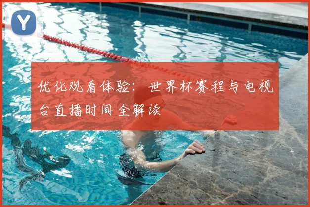 优化观看体验：世界杯赛程与电视台直播时间全解读