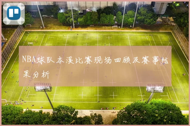 NBA球队本溪比赛现场回顾及赛事结果分析