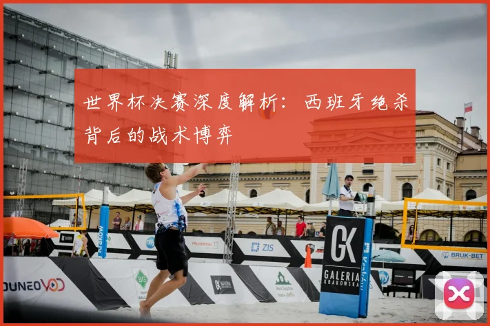 世界杯决赛深度解析：西班牙绝杀背后的战术博弈