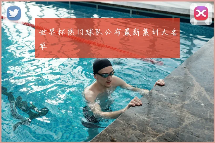 世界杯热门球队公布最新集训大名单