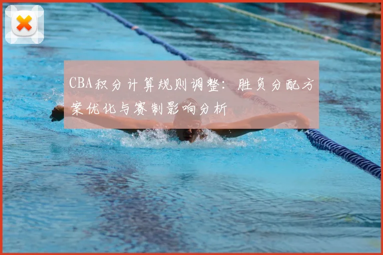 CBA积分计算规则调整：胜负分配方案优化与赛制影响分析