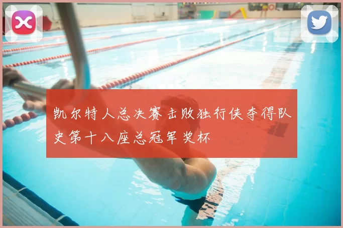 凯尔特人总决赛击败独行侠夺得队史第十八座总冠军奖杯