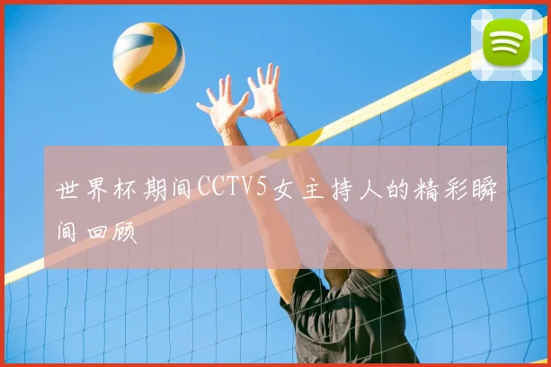世界杯期间CCTV5女主持人的精彩瞬间回顾
