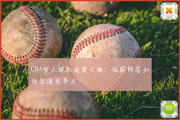 CBA穷人球队逆袭之路：低薪阵容如何打造竞争力