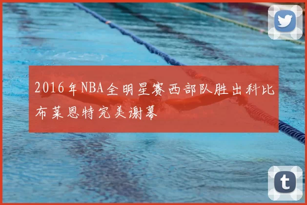 2016年NBA全明星赛西部队胜出科比布莱恩特完美谢幕