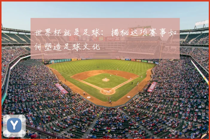 世界杯就是足球:揭秘这项赛事如何塑造足球文化