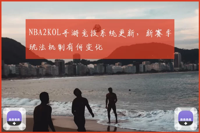 NBA2KOL手游竞技系统更新，新赛季玩法机制有何变化