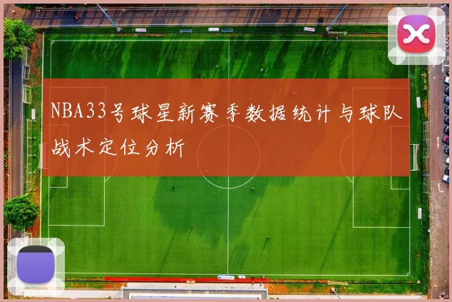 NBA33号球星新赛季数据统计与球队战术定位分析