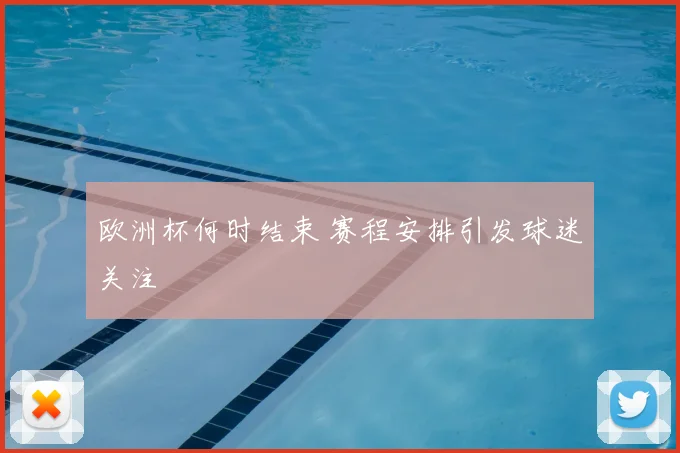 欧洲杯何时结束 赛程安排引发球迷关注