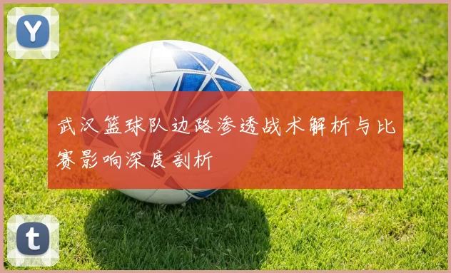 武汉篮球队边路渗透战术解析与比赛影响深度剖析