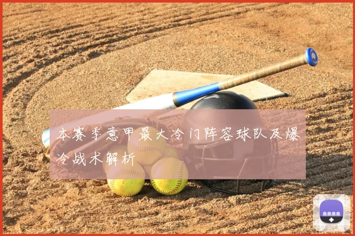 本赛季意甲最大冷门阵容球队及爆冷战术解析