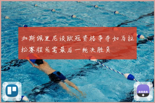 加斯佩里尼谈欧冠资格争夺如马拉松赛程或需最后一轮决胜负