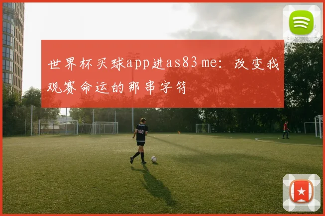 世界杯买球app进as83 me:改变我观赛命运的那串字符