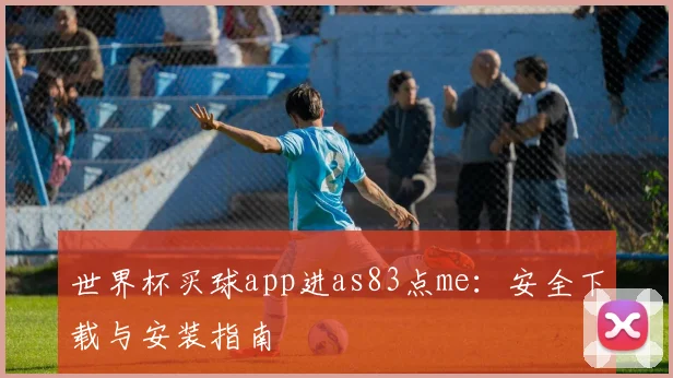 世界杯买球app进as83点me:安全下载与安装指南