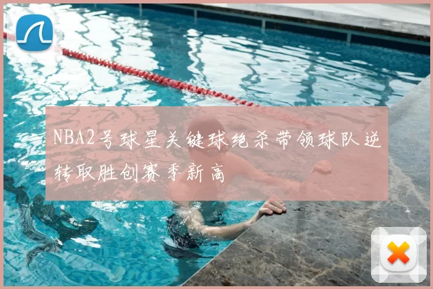 NBA2号球星关键球绝杀带领球队逆转取胜创赛季新高
