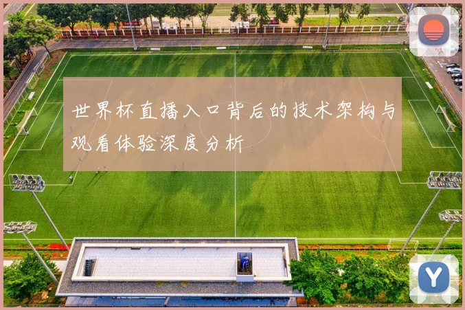世界杯直播入口背后的技术架构与观看体验深度分析