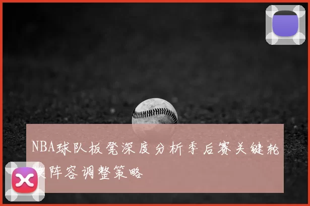 NBA球队板凳深度分析季后赛关键轮换阵容调整策略