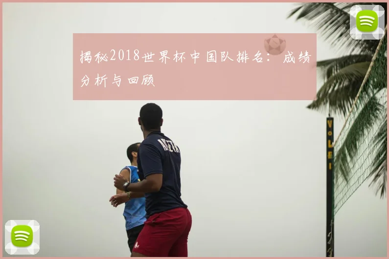 揭秘2018世界杯中国队排名：成绩分析与回顾
