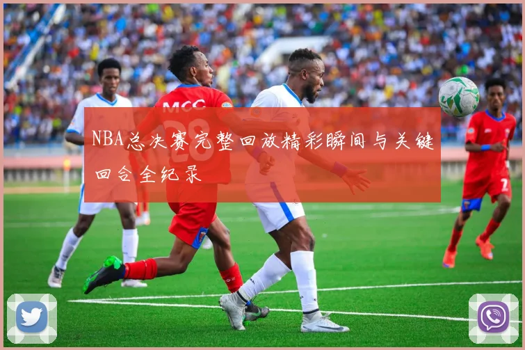 NBA总决赛完整回放精彩瞬间与关键回合全纪录