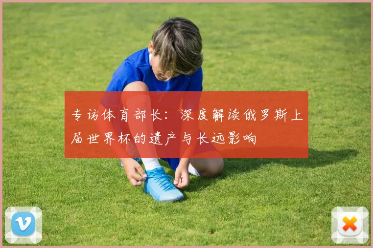 专访体育部长：深度解读俄罗斯上届世界杯的遗产与长远影响